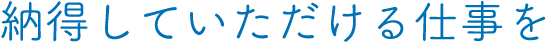 納得していただける仕事を