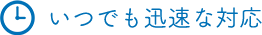 いつでも迅速な対応