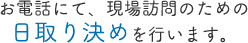 お電話にて、現場訪問のための日取り決めを行います。