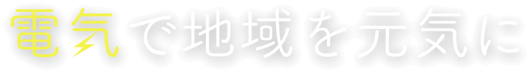 電気で地域を元気に